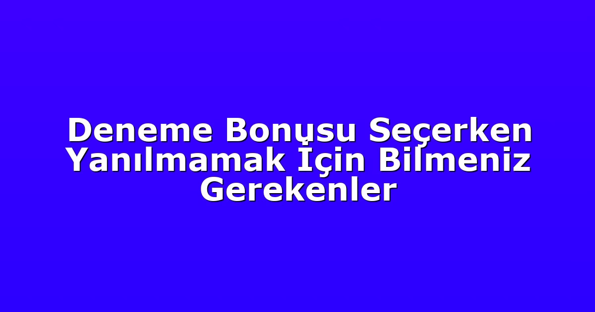 Deneme Bonusu Seçerken Yanılmamak İçin Bilmeniz Gerekenler