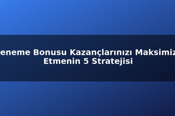 Deneme Bonusu Kazançlarınızı Maksimize Etmenin 5 Stratejisi