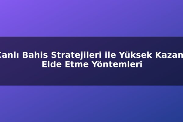 Canlı Bahis Stratejileri ile Yüksek Kazanç Elde Etme Yöntemleri